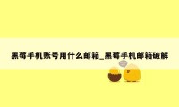 黑莓手机账号用什么邮箱_黑莓手机邮箱破解