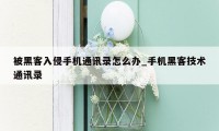 被黑客入侵手机通讯录怎么办_手机黑客技术通讯录