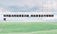 如何解决网络黑客问题_网络黑客应对策略研究