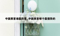 中国黑客谁最厉害_中国黑客哪个最强势的