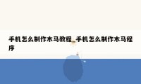 手机怎么制作木马教程_手机怎么制作木马程序