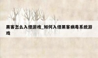 黑客怎么入侵游戏_如何入侵黑客病毒系统游戏
