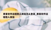 黑客软件远程他人微信怎么登录_黑客软件远程他人微信