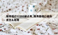 服务端口12260被占用_服务器端口被攻击怎么处理