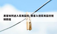 黑客如何进入家用监控_黑客入侵家用监控视频教程