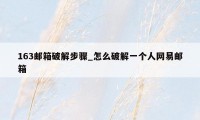 163邮箱破解步骤_怎么破解一个人网易邮箱