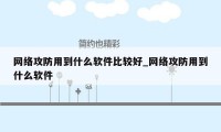网络攻防用到什么软件比较好_网络攻防用到什么软件