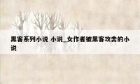 黑客系列小说 小说_女作者被黑客攻击的小说