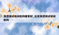 渗透测试培训机构哪家好_北京渗透测试培训机构