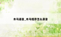 木马语音_木马程序怎么录音