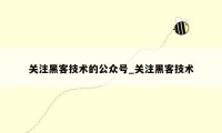 关注黑客技术的公众号_关注黑客技术