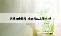 网站攻击教程_攻击网站上传html
