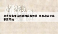 黑客攻击非法彩票网站有哪些_黑客攻击非法彩票网站
