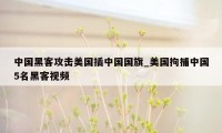 中国黑客攻击美国插中国国旗_美国拘捕中国5名黑客视频