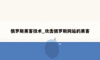 俄罗斯黑客技术_攻击俄罗斯网站的黑客
