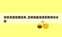 沥青渗透深度检测_沥青路面渗透系数测试试验