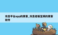 攻击平台app的黑客_攻击老板互娱的黑客软件