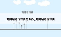 对网站进行攻击怎么办_对网站进行攻击