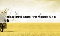 中国黑客攻击美国网络_中国与美国黑客互相攻击