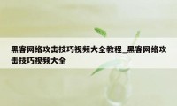 黑客网络攻击技巧视频大全教程_黑客网络攻击技巧视频大全
