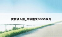 微软被入侵_微软遭受DDOS攻击