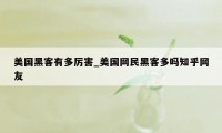 美国黑客有多厉害_美国网民黑客多吗知乎网友