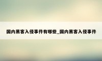 国内黑客入侵事件有哪些_国内黑客入侵事件