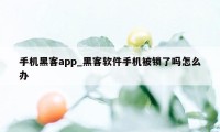 手机黑客app_黑客软件手机被锁了吗怎么办