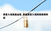 黑客入侵美国油管_美国黑客入侵网络视频网站