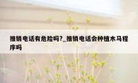 推销电话有危险吗?_推销电话会种植木马程序吗