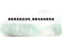 黑客黑系统犯法吗_黑客攻击收银系统