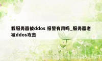 我服务器被ddos 报警有用吗_服务器老被ddos攻击