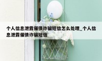 个人信息泄露催债诈骗短信怎么处理_个人信息泄露催债诈骗短信
