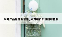 尖刀产品是什么意思_尖刀端口扫描器绿色版