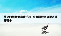 常见的服务器攻击手段_攻击服务器简单方法是哪个