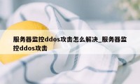 服务器监控ddos攻击怎么解决_服务器监控ddos攻击
