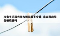 攻击手游服务器大概需要多少钱_攻击游戏服务器费钱吗