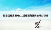 扫描远程桌面端口_远程服务器开放端口扫描