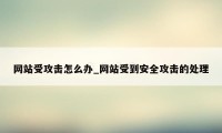 网站受攻击怎么办_网站受到安全攻击的处理