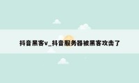 抖音黑客v_抖音服务器被黑客攻击了