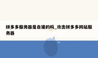 拼多多服务器是自建的吗_攻击拼多多网站服务器