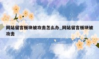 网站留言板块被攻击怎么办_网站留言板块被攻击