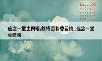 应念一堂尘网暗,故将百和香云绕_应念一堂尘网暗