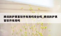 腾讯防护黑客软件有用吗安全吗_腾讯防护黑客软件有用吗