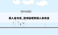 搞人身攻击_游戏贴吧网络人身攻击