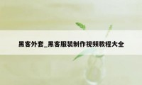 黑客外套_黑客服装制作视频教程大全