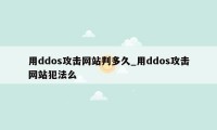 用ddos攻击网站判多久_用ddos攻击网站犯法么
