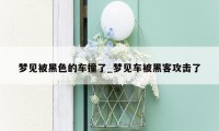 梦见被黑色的车撞了_梦见车被黑客攻击了