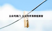 公众号黑门_公众号开发教程黑客