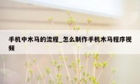 手机中木马的流程_怎么制作手机木马程序视频
